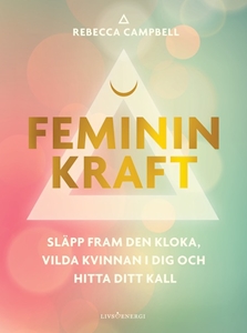 Bild på Feminin kraft : släpp fram den kloka, vilda kvinnan i dig och hitta ditt kall