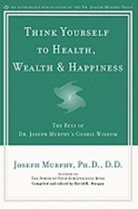 Bild på Think yourself to health, wealth and happiness - the best of joseph murphys