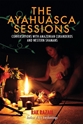 Bild på The Ayahuasca Sessions : Conversations with Amazonian Curanderos and Western Shamans